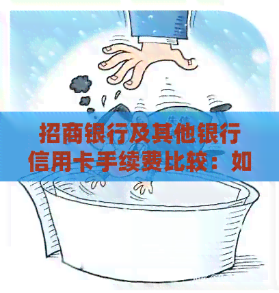 招商银行及其他银行信用卡手续费比较：如何选择最合适的信用卡和降低费用？