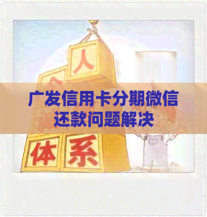 广发信用卡分期微信还款问题解决