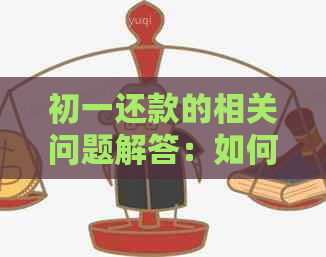 初一还款的相关问题解答：如何进行还款、还款时间、逾期处理等全方位解析