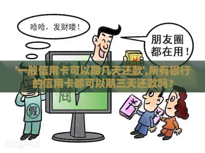 '一般信用卡可以期几天还款',所有银行的信用卡都可以期三天还款吗？