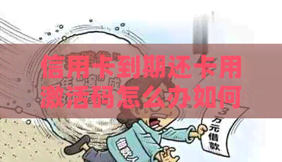 信用卡到期还卡用激活码怎么办如何办理？ n请注意