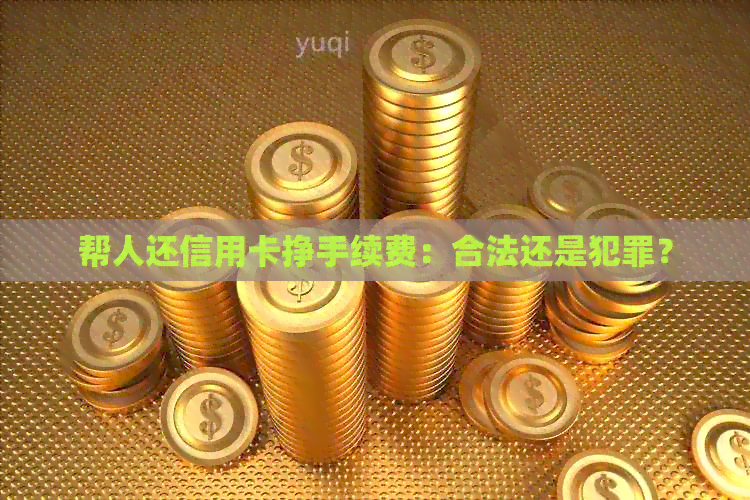帮人还信用卡挣手续费：合法还是犯罪？