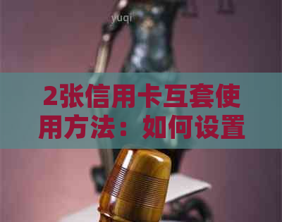 2张信用卡互套使用方法：如何设置账单日与避免影响信用