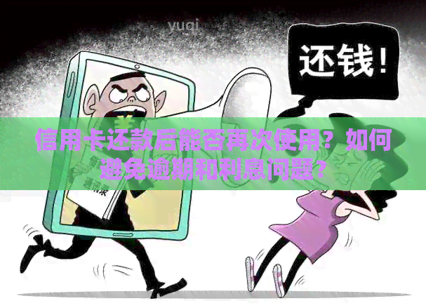 信用卡还款后能否再次使用？如何避免逾期和利息问题？