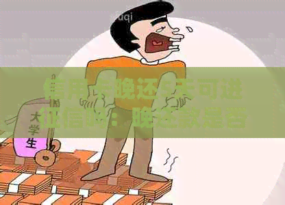 信用卡晚还5天可进吗：晚还款是否影响信用记录，如何补救？
