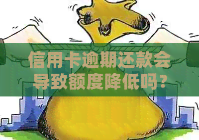 信用卡逾期还款会导致额度降低吗？如何应对和解决这个问题？