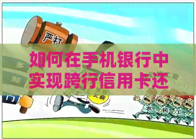 如何在手机银行中实现跨行信用卡还款，包括操作步骤和注意事项