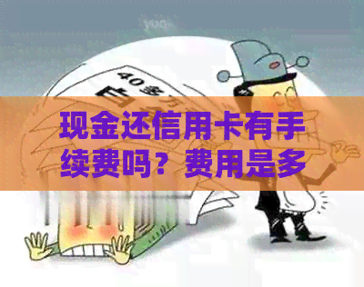 现金还信用卡有手续费吗?费用是多少?现在还可以用现金直接还信用卡吗?