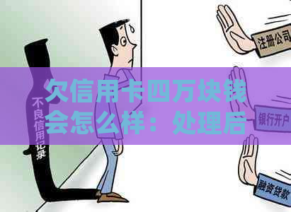 欠信用卡四万块钱会怎么样：处理后果与是否坐牢