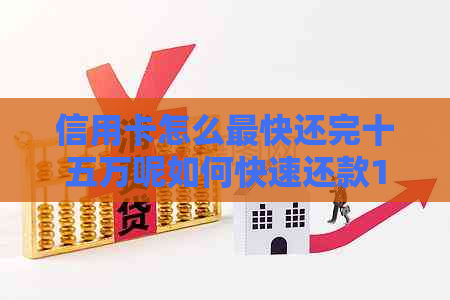 信用卡怎么最快还完十五万呢如何快速还款15万元，信用卡还款技巧详解
