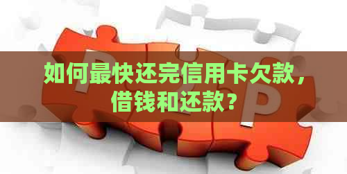 如何最快还完信用卡欠款，借钱和还款？