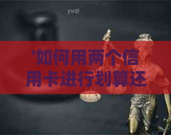'如何用两个信用卡进行划算还款：方式与使用技巧'