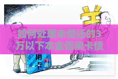 如何处理未偿还的3万以下本金信用卡债务？
