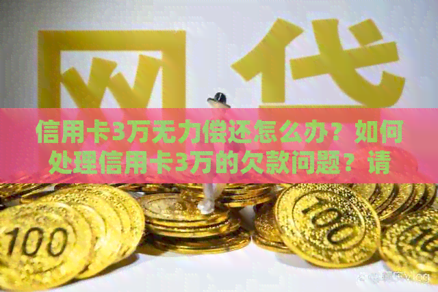 信用卡3万无力偿还怎么办？如何处理信用卡3万的欠款问题？请提供相关建议。