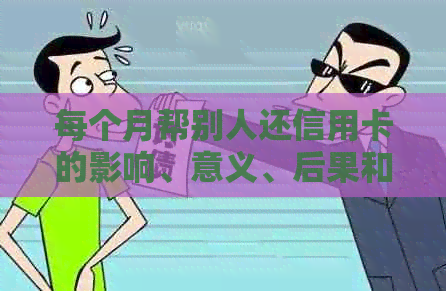每个月帮别人还信用卡的影响、意义、后果和可行性，以及是否违法。