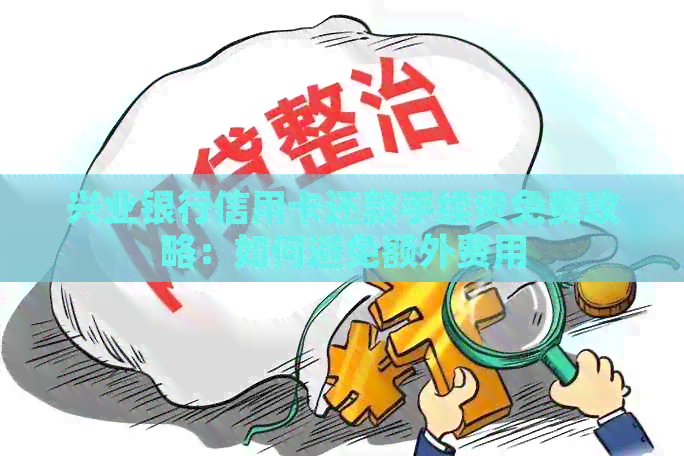 兴业银行信用卡还款手续费免费攻略：如何避免额外费用