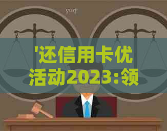 '还信用卡优活动2023:领取优券，尽享优！'