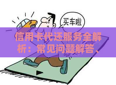 信用卡代还服务全解析：常见问题解答、使用指南及客服处理流程