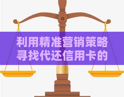 利用精准营销策略寻找代还信用卡的目标客户