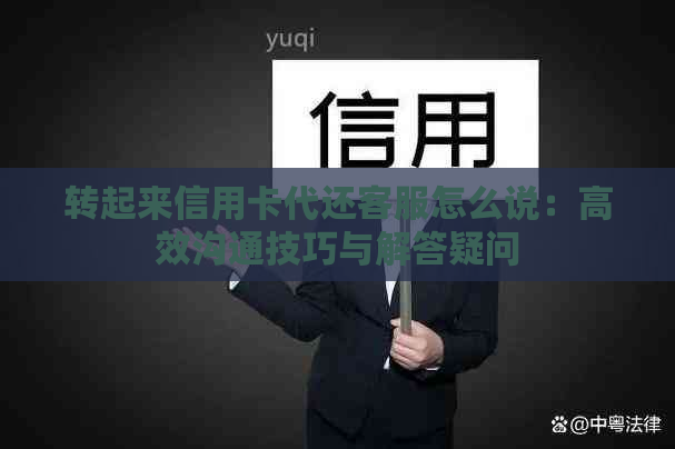 转起来信用卡代还客服怎么说：高效沟通技巧与解答疑问