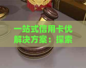 一站式信用卡优解决方案：探索、申请、使用和管理最全面的信用卡优应用