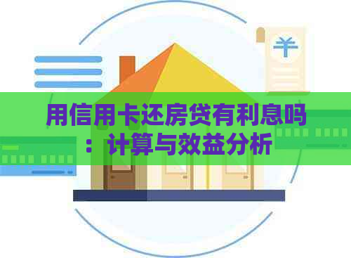 用信用卡还房贷有利息吗：计算与效益分析