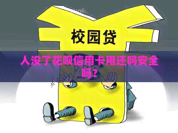 人没了信用卡信用卡用还吗安全吗？
