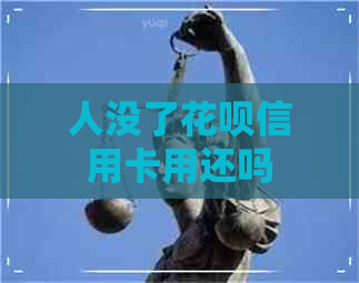 人没了信用卡信用卡用还吗