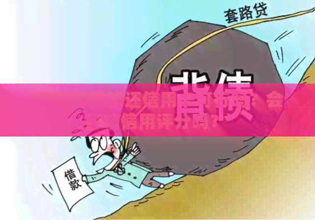 '用网贷借钱还信用卡可行吗？会影响信用评分吗？'