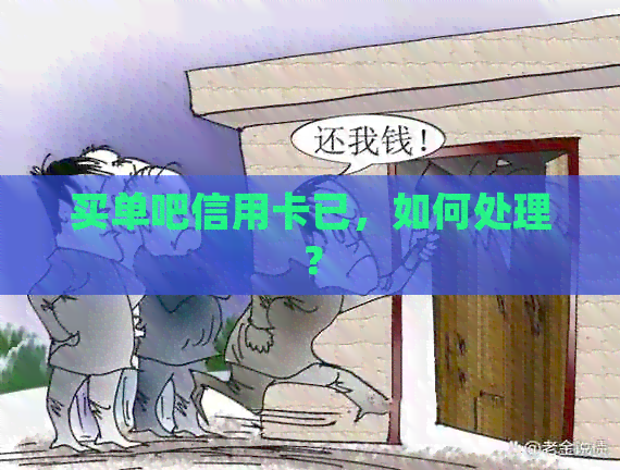 买单吧信用卡已，如何处理？