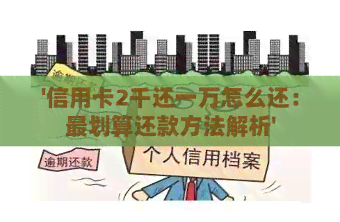 '信用卡2千还一万怎么还:最划算还款方法解析' '信用卡2千还一万怎么还:最划算还款方法解析'