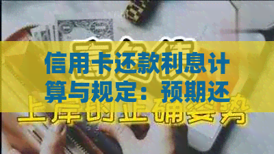 信用卡还款利息计算与规定:预期还款是否需要支付利息? 信用卡还款利息计算与规定:预期还款是否需要支付利息?