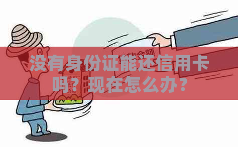 没有身份证能还信用卡吗？现在怎么办？