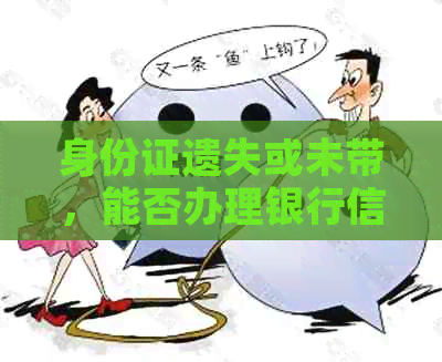 身份证遗失或未带,能否办理银行信用卡?解决方法一网打尽!