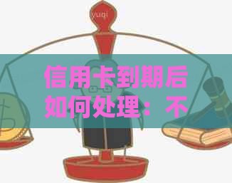 信用卡到期后如何处理：不续卡、转移信用或重新申请新卡的全面指南