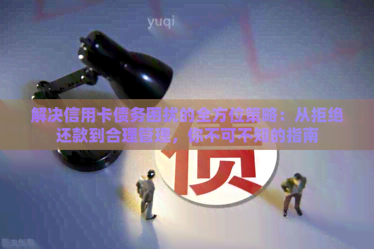 解决信用卡债务困扰的全方位策略：从拒绝还款到合理管理，你不可不知的指南