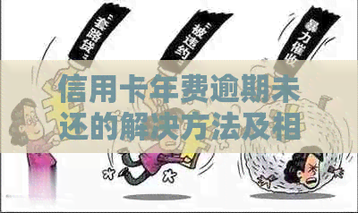 信用卡年费逾期未还的解决方法及相关政策全面解析