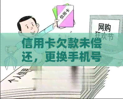 信用卡欠款未偿还，更换手机号后的影响与应对策略