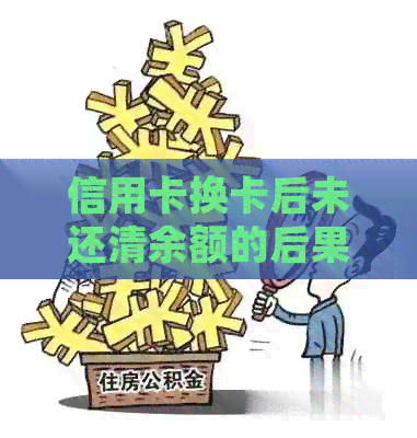 信用卡换卡后未还清余额的后果与处理方法
