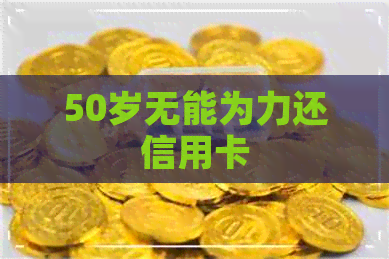 50岁无能为力还信用卡
