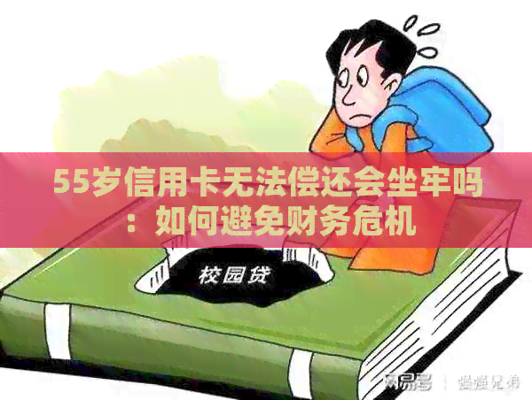 55岁信用卡无法偿还会坐牢吗：如何避免财务危机