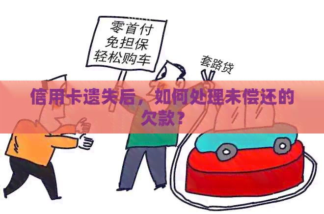 信用卡遗失后，如何处理未偿还的欠款？