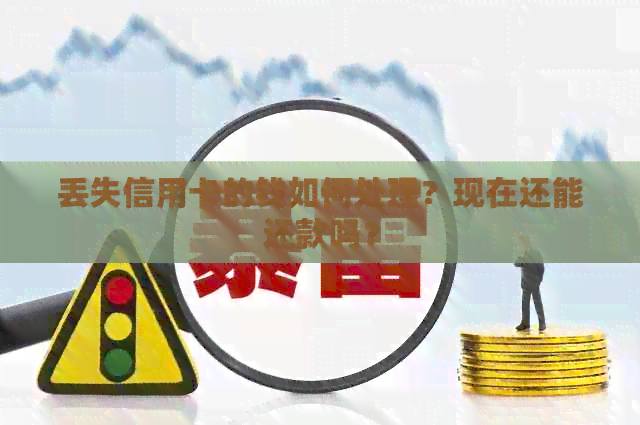 丢失信用卡的钱如何处理？现在还能还款吗？