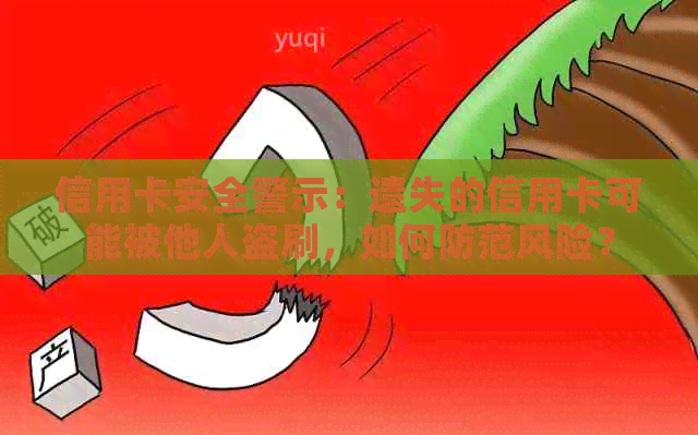 信用卡安全警示：遗失的信用卡可能被他人盗刷，如何防范风险？