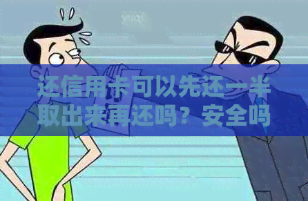 还信用卡可以先还一半取出来再还吗？安全吗？