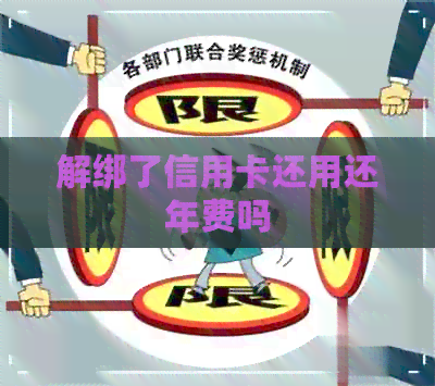 解绑了信用卡还用还年费吗