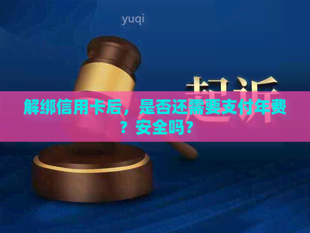 解绑信用卡后，是否还需要支付年费？安全吗？