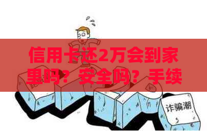 信用卡还2万会到家里吗？安全吗？手续费多少？