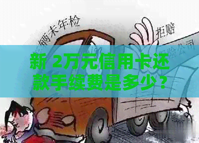 新 2万元信用卡还款手续费是多少？无需提供关键词