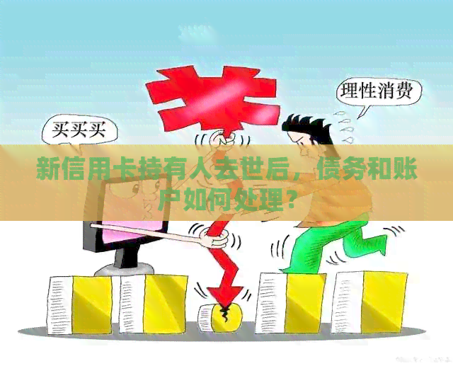 新信用卡持有人去世后，债务和账户如何处理？